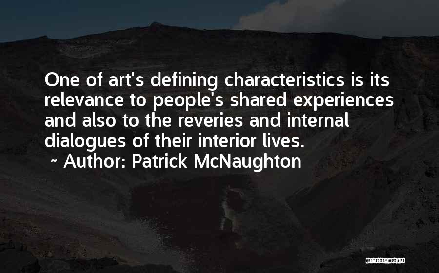 Patrick McNaughton Quotes: One Of Art's Defining Characteristics Is Its Relevance To People's Shared Experiences And Also To The Reveries And Internal Dialogues