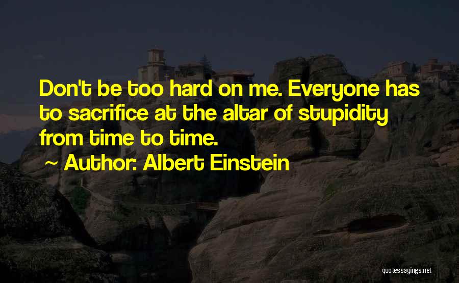 Albert Einstein Quotes: Don't Be Too Hard On Me. Everyone Has To Sacrifice At The Altar Of Stupidity From Time To Time.