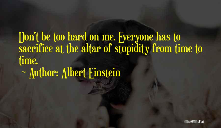 Albert Einstein Quotes: Don't Be Too Hard On Me. Everyone Has To Sacrifice At The Altar Of Stupidity From Time To Time.