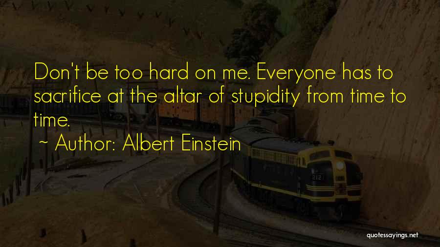 Albert Einstein Quotes: Don't Be Too Hard On Me. Everyone Has To Sacrifice At The Altar Of Stupidity From Time To Time.