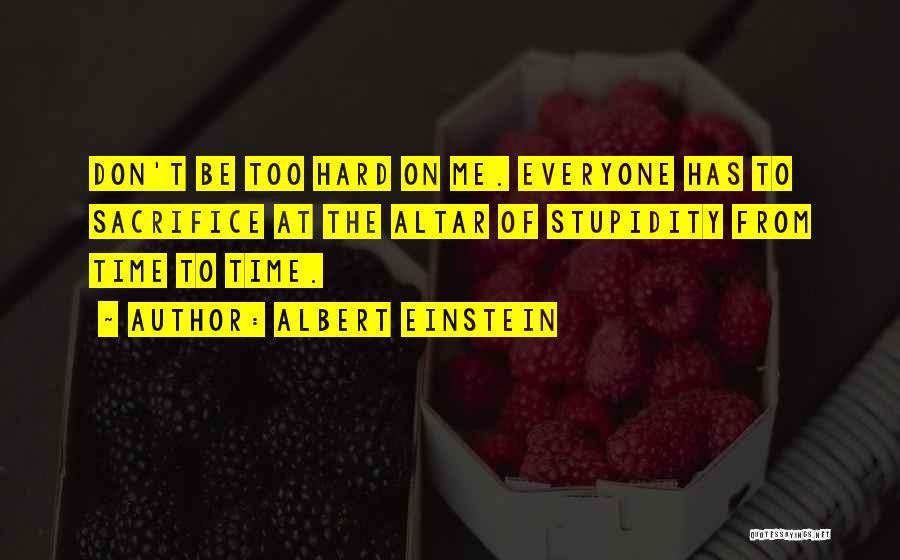 Albert Einstein Quotes: Don't Be Too Hard On Me. Everyone Has To Sacrifice At The Altar Of Stupidity From Time To Time.