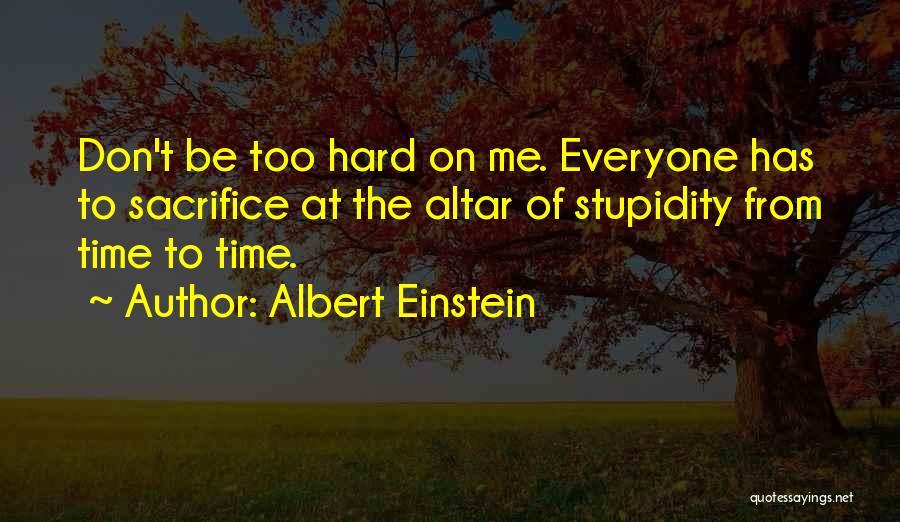 Albert Einstein Quotes: Don't Be Too Hard On Me. Everyone Has To Sacrifice At The Altar Of Stupidity From Time To Time.