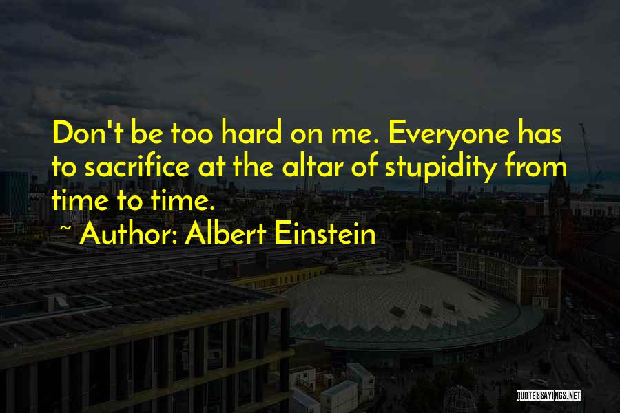 Albert Einstein Quotes: Don't Be Too Hard On Me. Everyone Has To Sacrifice At The Altar Of Stupidity From Time To Time.