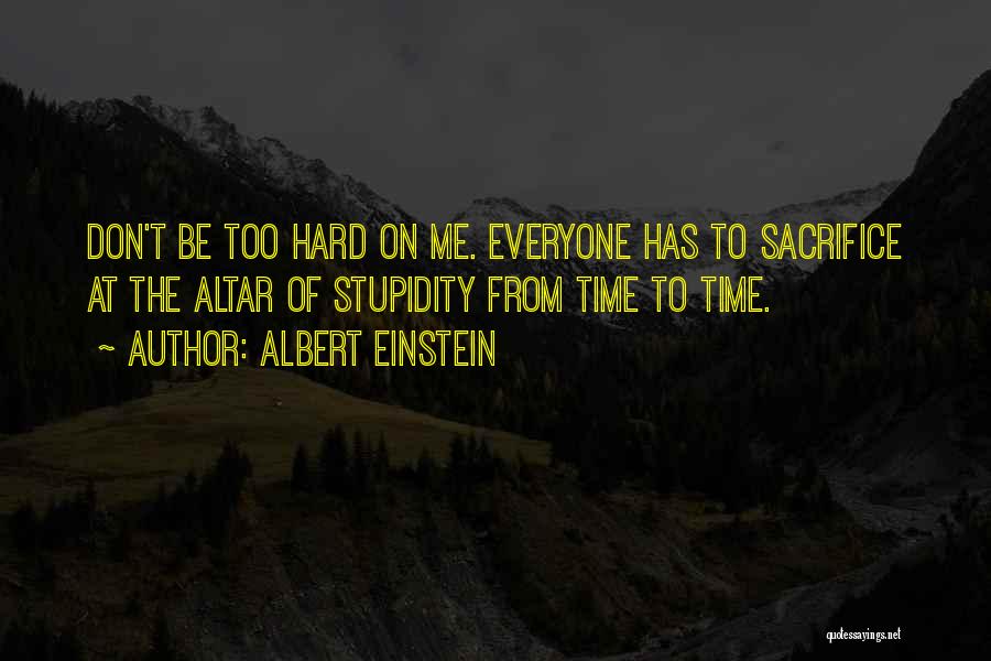 Albert Einstein Quotes: Don't Be Too Hard On Me. Everyone Has To Sacrifice At The Altar Of Stupidity From Time To Time.