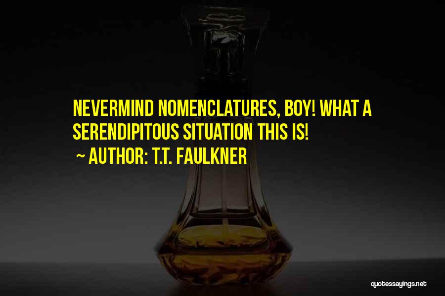 T.T. Faulkner Quotes: Nevermind Nomenclatures, Boy! What A Serendipitous Situation This Is!