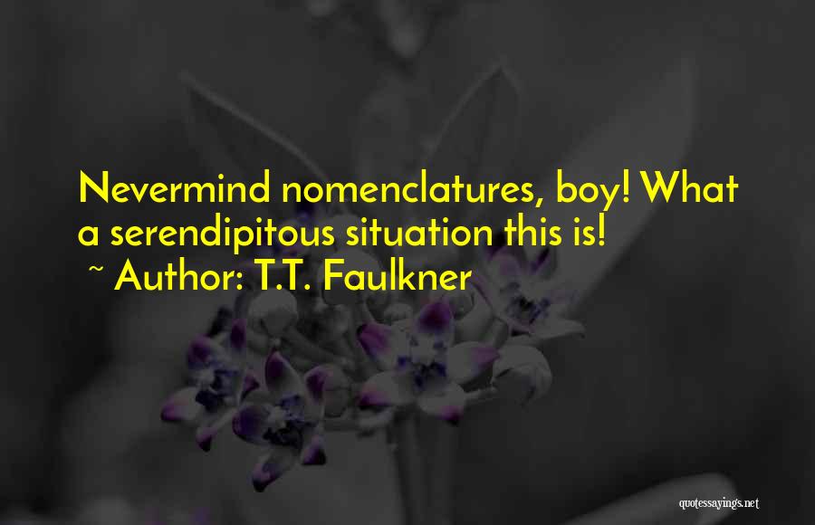 T.T. Faulkner Quotes: Nevermind Nomenclatures, Boy! What A Serendipitous Situation This Is!