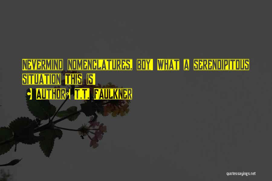T.T. Faulkner Quotes: Nevermind Nomenclatures, Boy! What A Serendipitous Situation This Is!