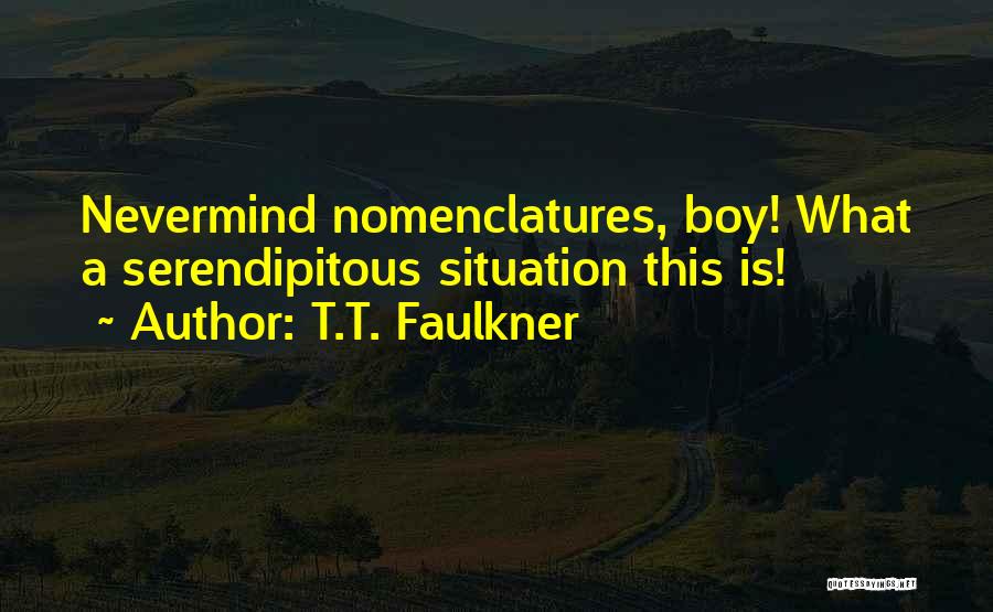 T.T. Faulkner Quotes: Nevermind Nomenclatures, Boy! What A Serendipitous Situation This Is!