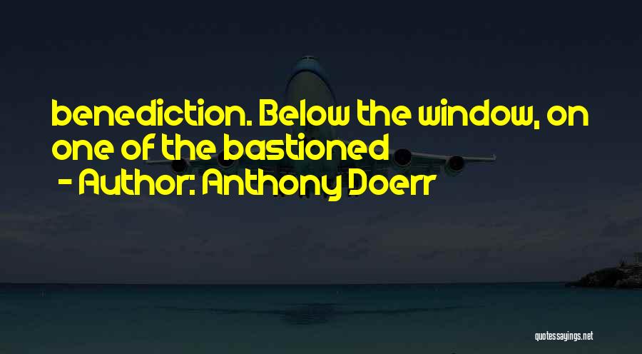 Anthony Doerr Quotes: Benediction. Below The Window, On One Of The Bastioned
