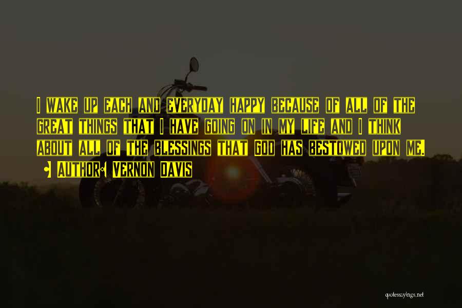 Vernon Davis Quotes: I Wake Up Each And Everyday Happy Because Of All Of The Great Things That I Have Going On In