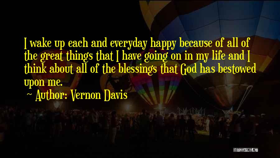 Vernon Davis Quotes: I Wake Up Each And Everyday Happy Because Of All Of The Great Things That I Have Going On In