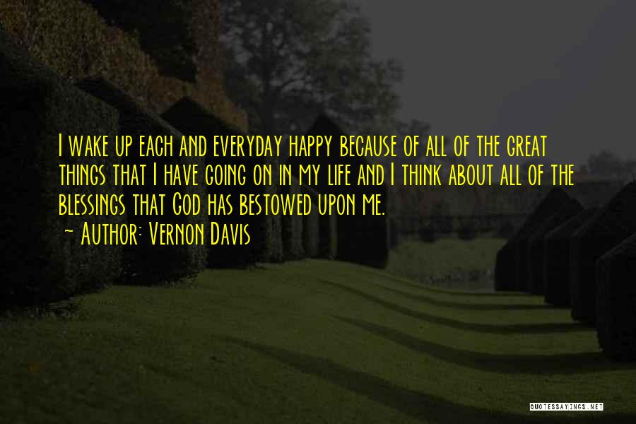 Vernon Davis Quotes: I Wake Up Each And Everyday Happy Because Of All Of The Great Things That I Have Going On In