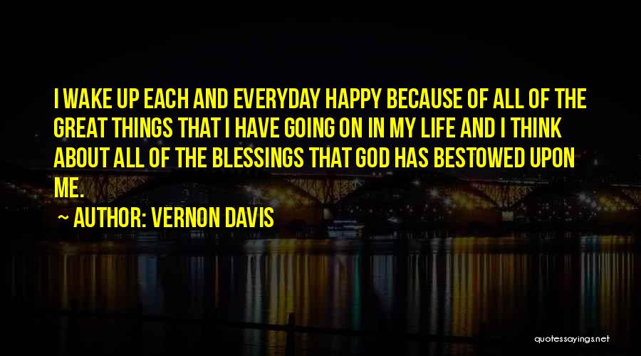 Vernon Davis Quotes: I Wake Up Each And Everyday Happy Because Of All Of The Great Things That I Have Going On In