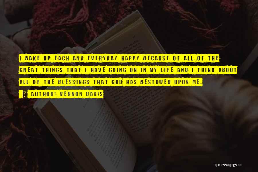 Vernon Davis Quotes: I Wake Up Each And Everyday Happy Because Of All Of The Great Things That I Have Going On In