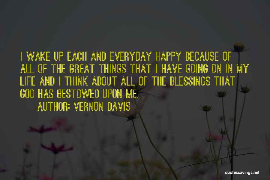 Vernon Davis Quotes: I Wake Up Each And Everyday Happy Because Of All Of The Great Things That I Have Going On In