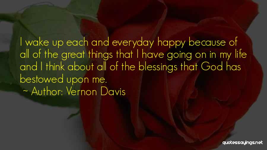 Vernon Davis Quotes: I Wake Up Each And Everyday Happy Because Of All Of The Great Things That I Have Going On In