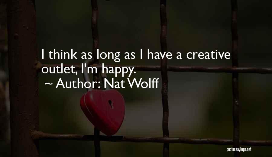 Nat Wolff Quotes: I Think As Long As I Have A Creative Outlet, I'm Happy.