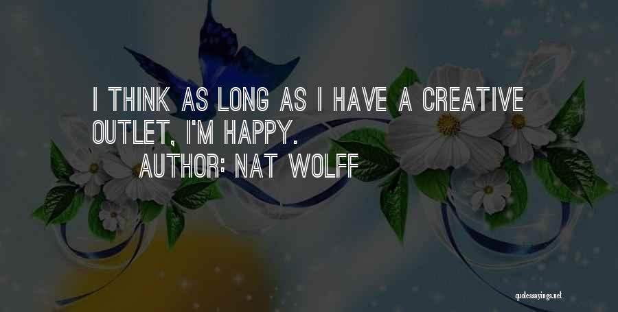 Nat Wolff Quotes: I Think As Long As I Have A Creative Outlet, I'm Happy.