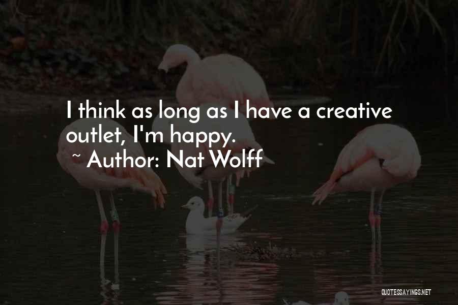 Nat Wolff Quotes: I Think As Long As I Have A Creative Outlet, I'm Happy.
