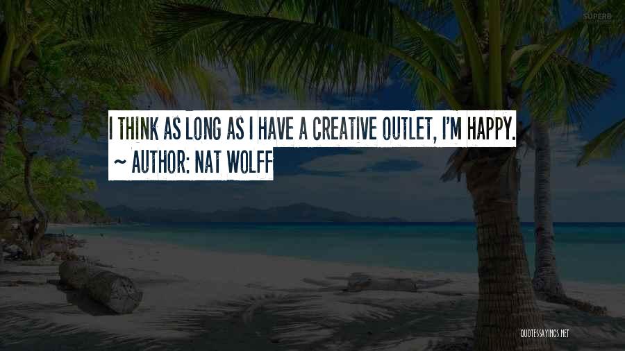 Nat Wolff Quotes: I Think As Long As I Have A Creative Outlet, I'm Happy.