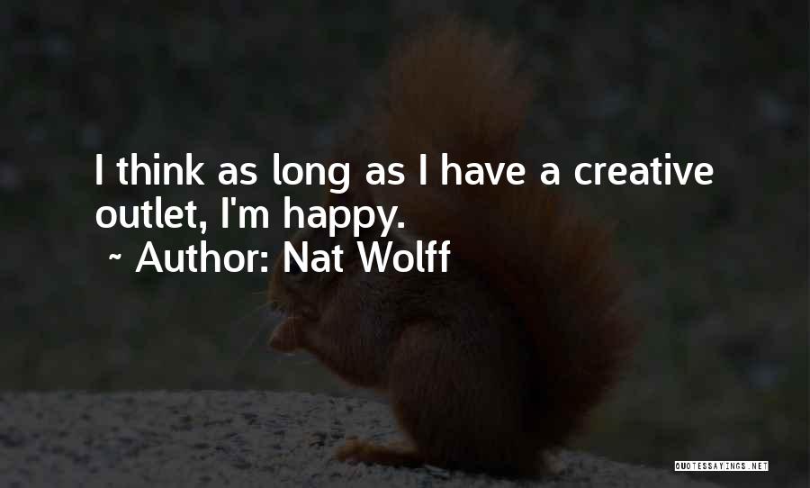 Nat Wolff Quotes: I Think As Long As I Have A Creative Outlet, I'm Happy.