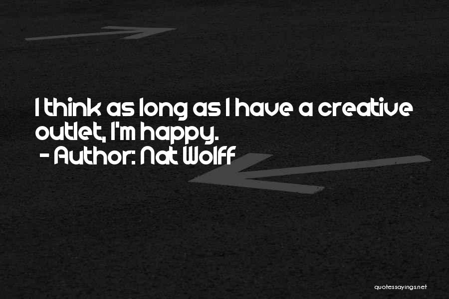 Nat Wolff Quotes: I Think As Long As I Have A Creative Outlet, I'm Happy.