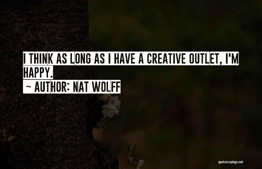 Nat Wolff Quotes: I Think As Long As I Have A Creative Outlet, I'm Happy.