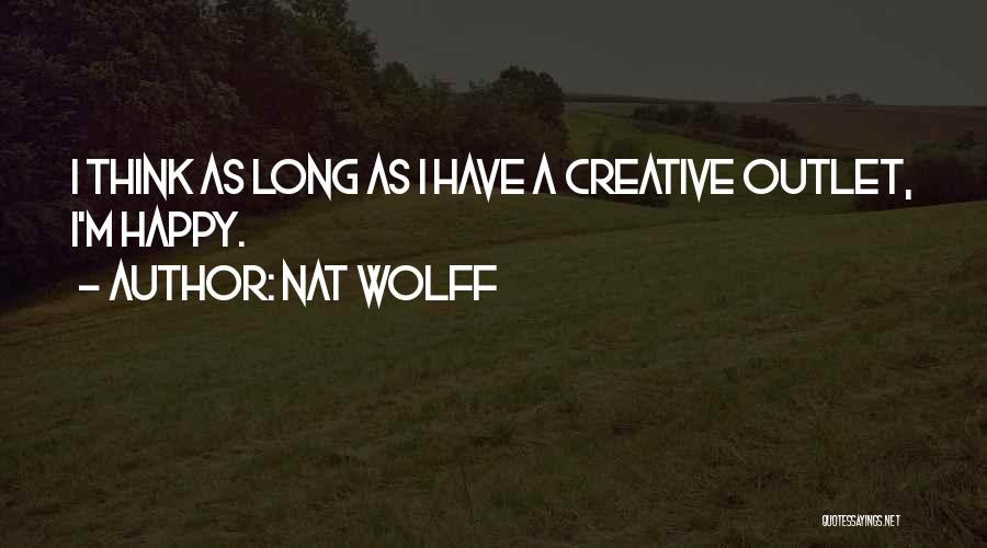 Nat Wolff Quotes: I Think As Long As I Have A Creative Outlet, I'm Happy.