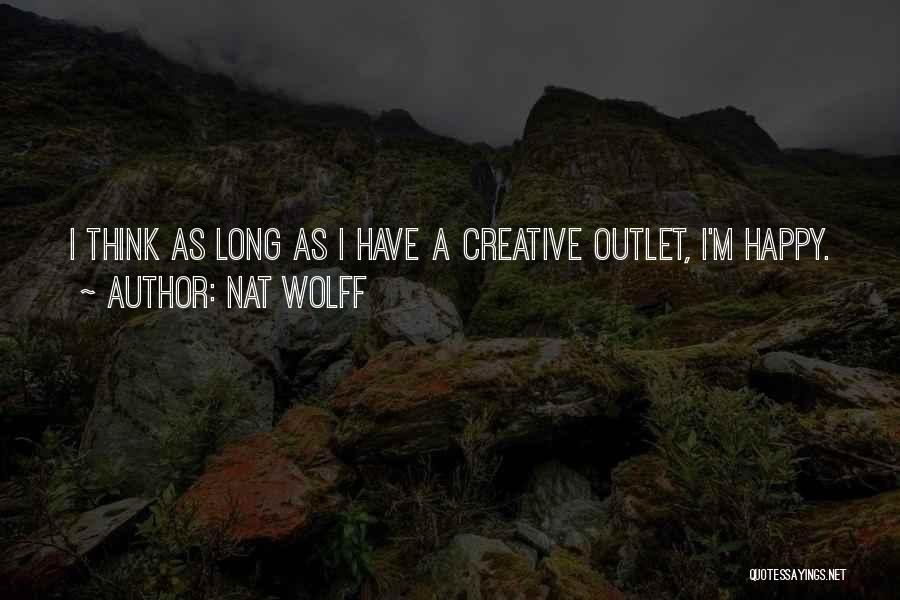 Nat Wolff Quotes: I Think As Long As I Have A Creative Outlet, I'm Happy.