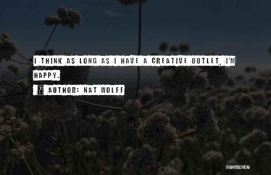 Nat Wolff Quotes: I Think As Long As I Have A Creative Outlet, I'm Happy.