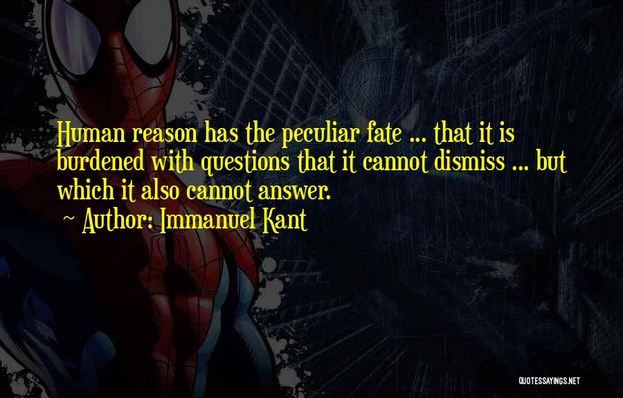 Immanuel Kant Quotes: Human Reason Has The Peculiar Fate ... That It Is Burdened With Questions That It Cannot Dismiss ... But Which