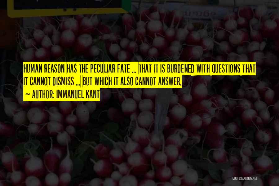 Immanuel Kant Quotes: Human Reason Has The Peculiar Fate ... That It Is Burdened With Questions That It Cannot Dismiss ... But Which