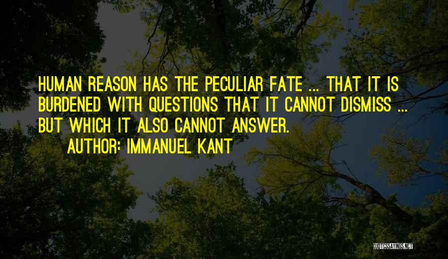 Immanuel Kant Quotes: Human Reason Has The Peculiar Fate ... That It Is Burdened With Questions That It Cannot Dismiss ... But Which