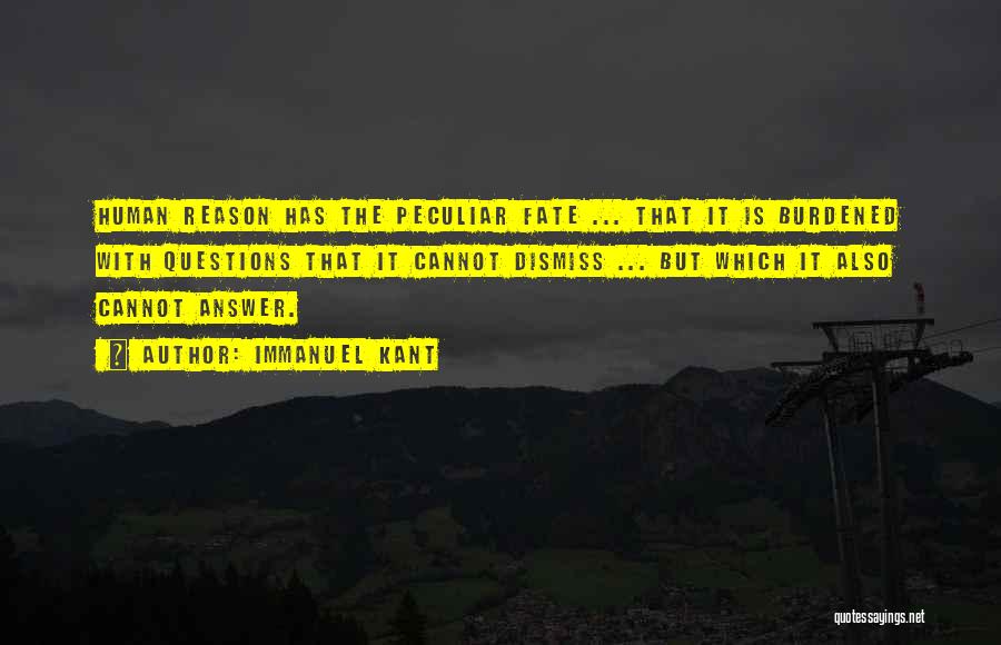 Immanuel Kant Quotes: Human Reason Has The Peculiar Fate ... That It Is Burdened With Questions That It Cannot Dismiss ... But Which