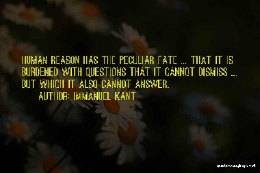 Immanuel Kant Quotes: Human Reason Has The Peculiar Fate ... That It Is Burdened With Questions That It Cannot Dismiss ... But Which