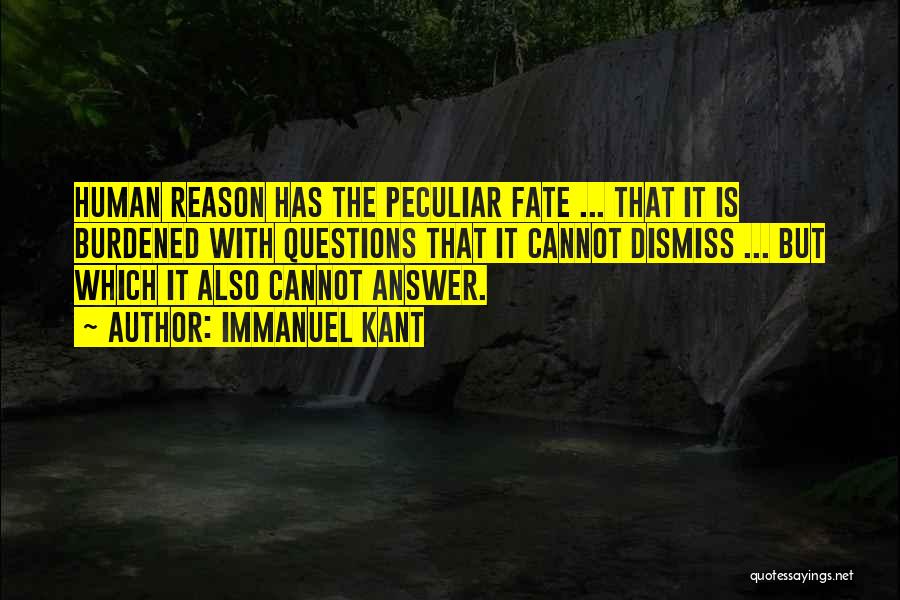 Immanuel Kant Quotes: Human Reason Has The Peculiar Fate ... That It Is Burdened With Questions That It Cannot Dismiss ... But Which