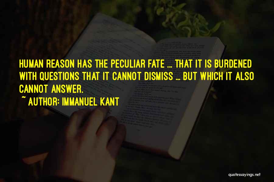 Immanuel Kant Quotes: Human Reason Has The Peculiar Fate ... That It Is Burdened With Questions That It Cannot Dismiss ... But Which