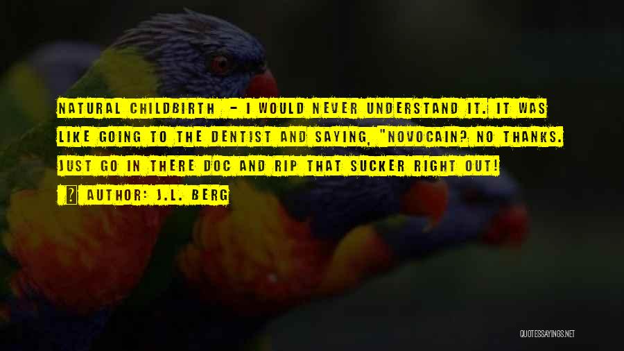 J.L. Berg Quotes: Natural Childbirth - I Would Never Understand It. It Was Like Going To The Dentist And Saying, Novocain? No Thanks.