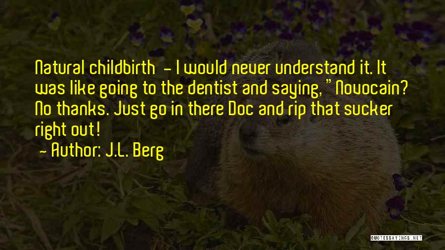 J.L. Berg Quotes: Natural Childbirth - I Would Never Understand It. It Was Like Going To The Dentist And Saying, Novocain? No Thanks.