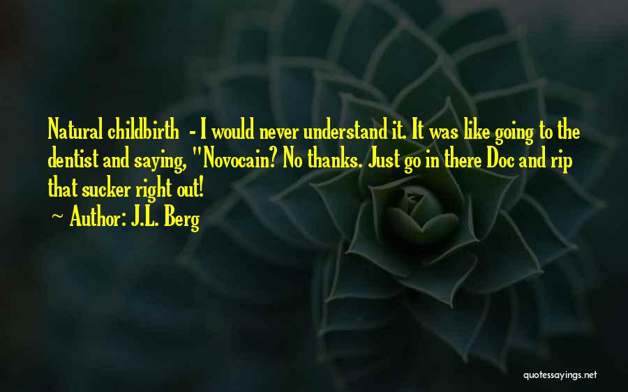 J.L. Berg Quotes: Natural Childbirth - I Would Never Understand It. It Was Like Going To The Dentist And Saying, Novocain? No Thanks.