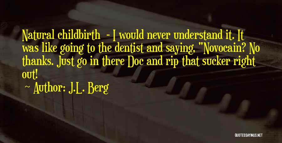 J.L. Berg Quotes: Natural Childbirth - I Would Never Understand It. It Was Like Going To The Dentist And Saying, Novocain? No Thanks.