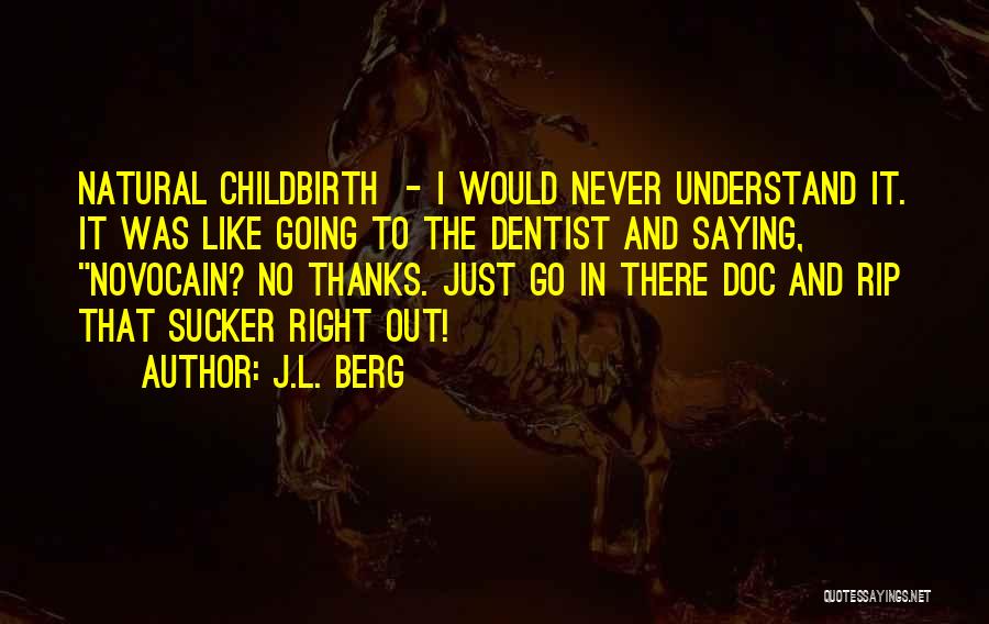 J.L. Berg Quotes: Natural Childbirth - I Would Never Understand It. It Was Like Going To The Dentist And Saying, Novocain? No Thanks.