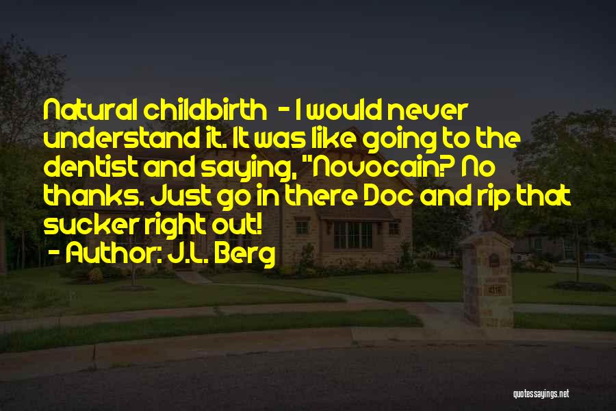 J.L. Berg Quotes: Natural Childbirth - I Would Never Understand It. It Was Like Going To The Dentist And Saying, Novocain? No Thanks.