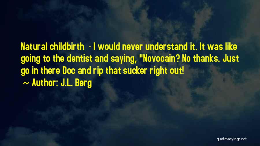 J.L. Berg Quotes: Natural Childbirth - I Would Never Understand It. It Was Like Going To The Dentist And Saying, Novocain? No Thanks.