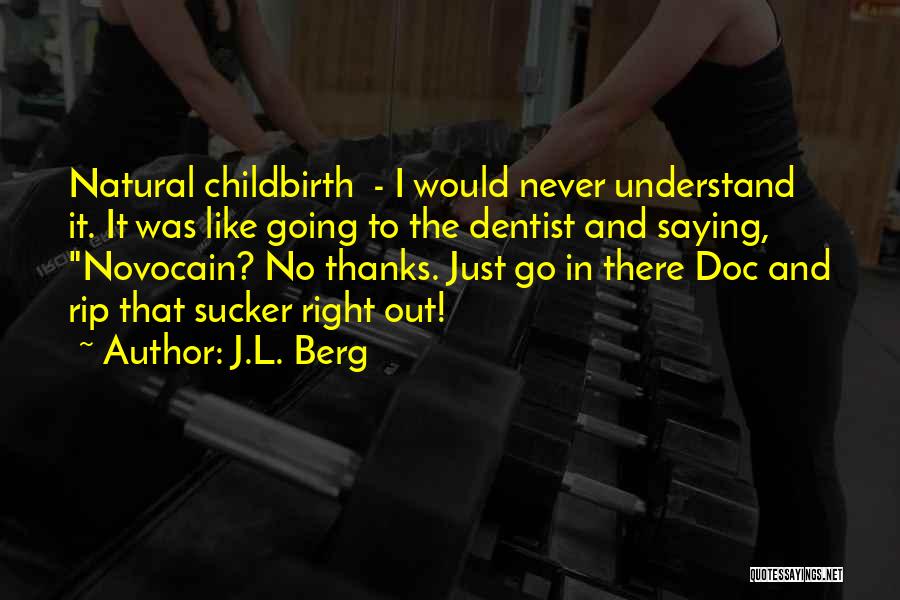 J.L. Berg Quotes: Natural Childbirth - I Would Never Understand It. It Was Like Going To The Dentist And Saying, Novocain? No Thanks.