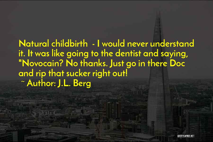 J.L. Berg Quotes: Natural Childbirth - I Would Never Understand It. It Was Like Going To The Dentist And Saying, Novocain? No Thanks.