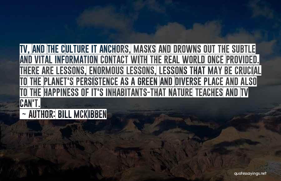 Bill McKibben Quotes: Tv, And The Culture It Anchors, Masks And Drowns Out The Subtle And Vital Information Contact With The Real World