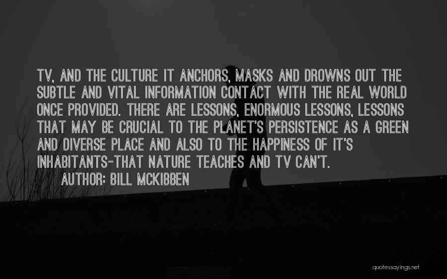 Bill McKibben Quotes: Tv, And The Culture It Anchors, Masks And Drowns Out The Subtle And Vital Information Contact With The Real World