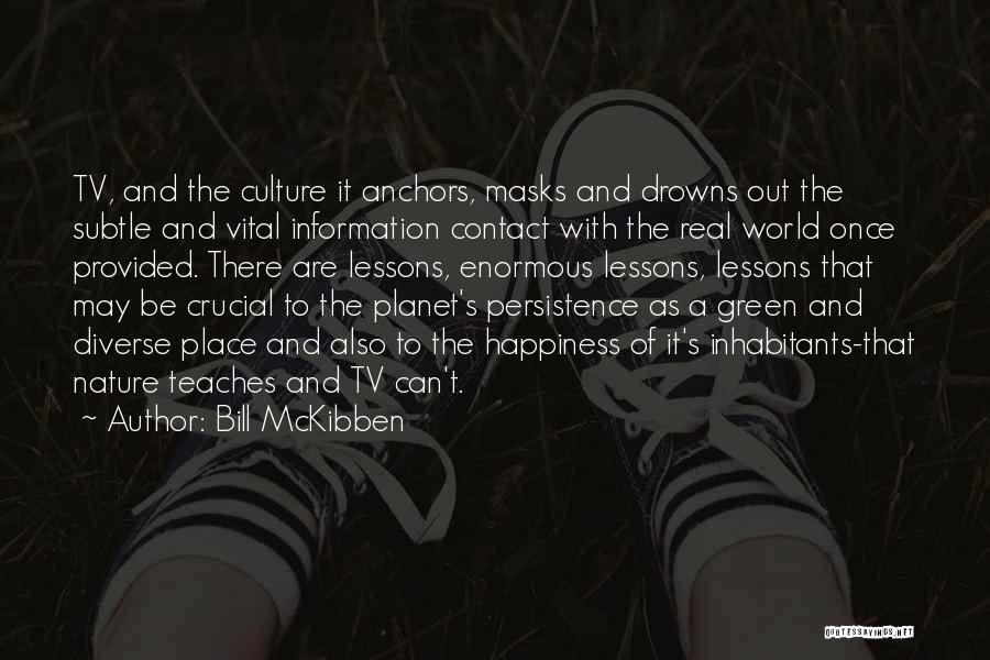 Bill McKibben Quotes: Tv, And The Culture It Anchors, Masks And Drowns Out The Subtle And Vital Information Contact With The Real World