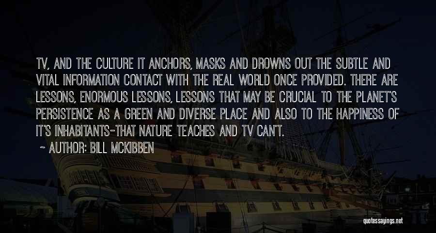 Bill McKibben Quotes: Tv, And The Culture It Anchors, Masks And Drowns Out The Subtle And Vital Information Contact With The Real World